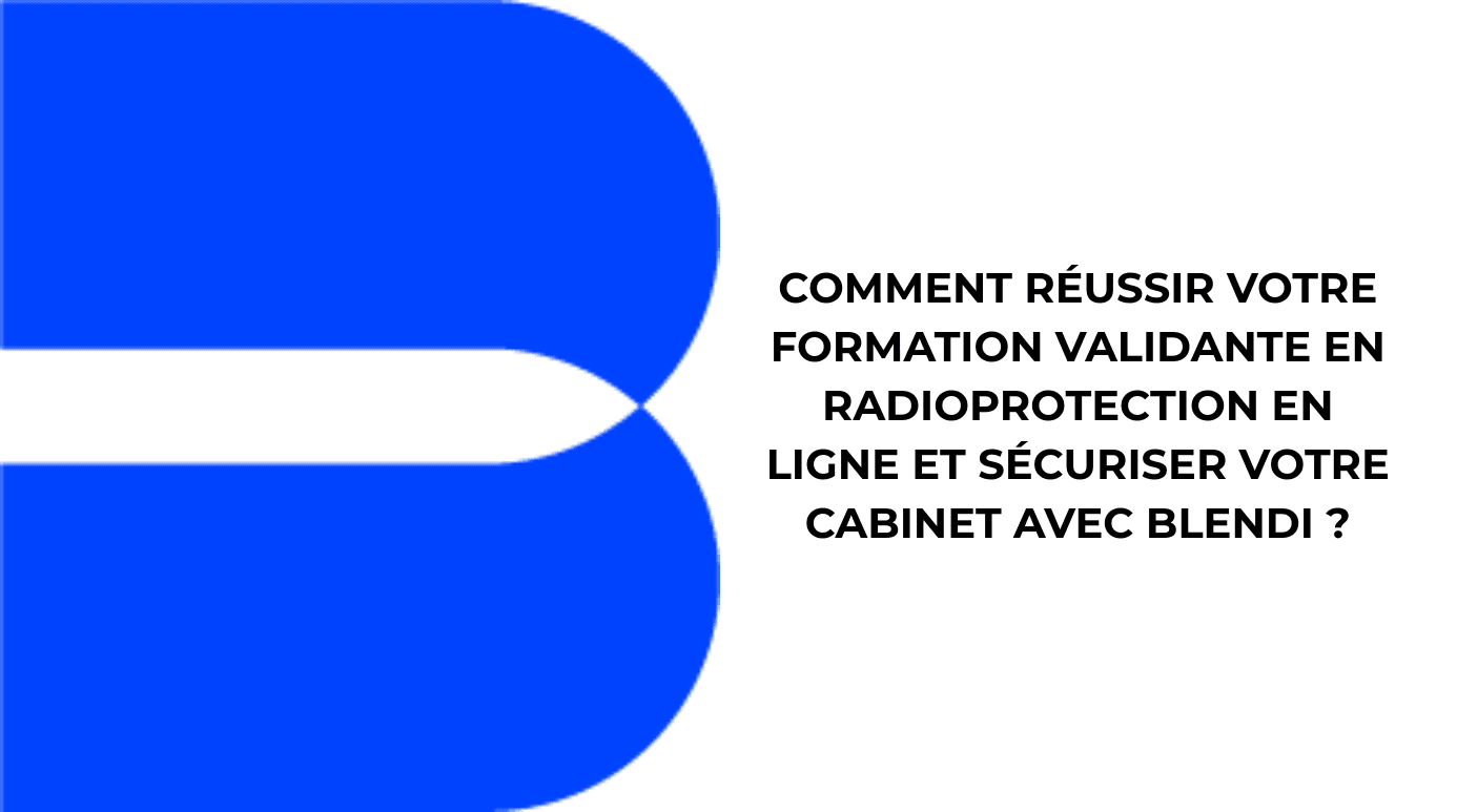 Comment réussir votre formation validante en radioprotection en ligne et sécuriser votre cabinet avec Blendi ?